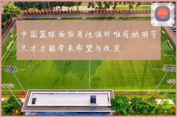 中国篮球面临恶性循环唯有姚明等天才才能带来希望与改变