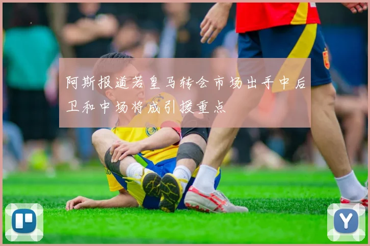 阿斯报道若皇马转会市场出手中后卫和中场将成引援重点